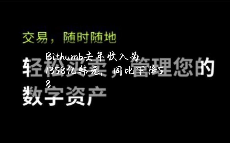 Bithumb去年收入为1358亿韩元，同比下降58%