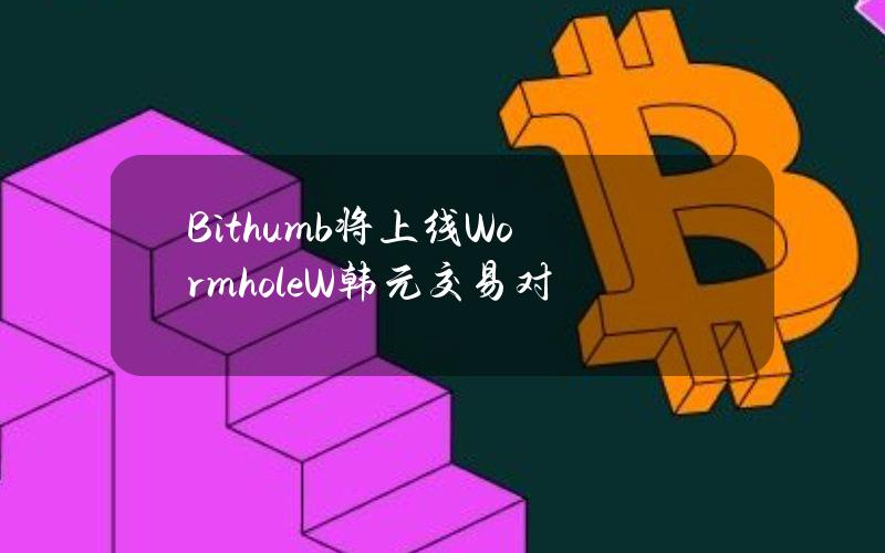 Bithumb将上线Wormhole（W）韩元交易对