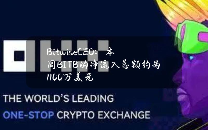 BitwiseCEO：本周BITB的净流入总额约为1100万美元