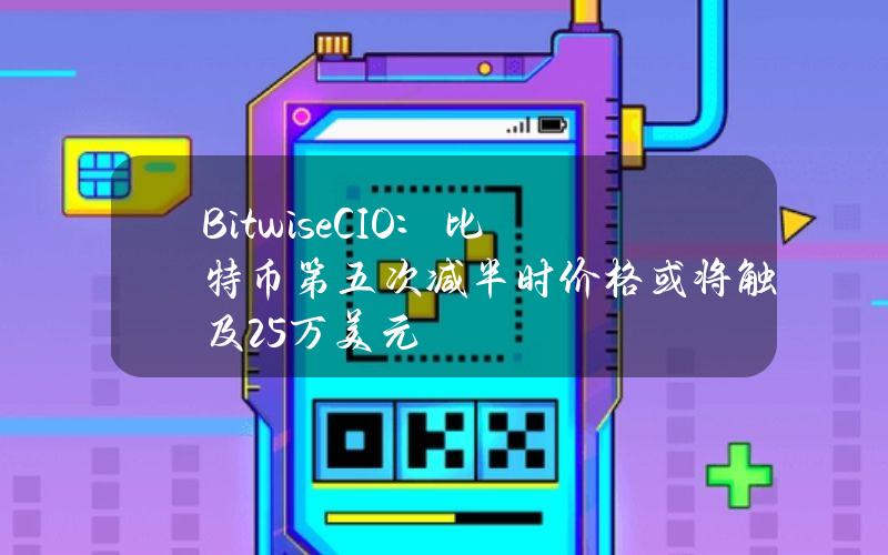 BitwiseCIO：比特币第五次减半时价格或将触及25万美元