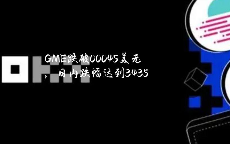 GME跌破0.0045美元，日内跌幅达到34.35%