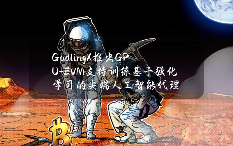 GadlingX推出GPU-EVM支持训练基于强化学习的尖端人工智能代理