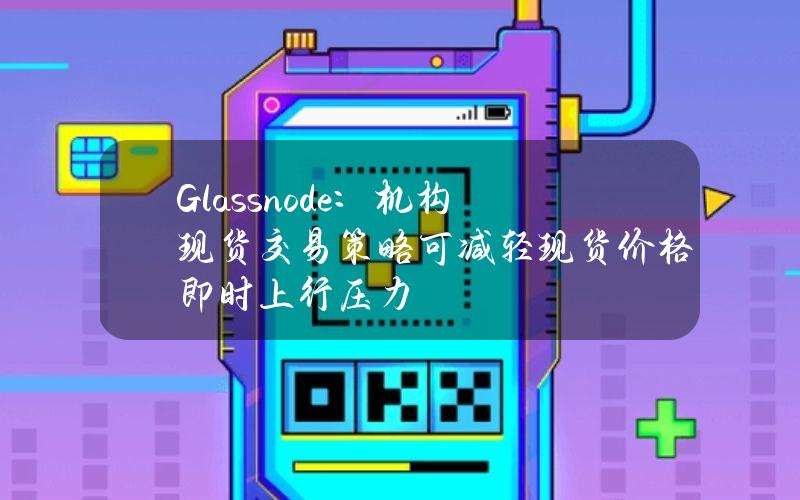 Glassnode：机构现货交易策略可减轻现货价格即时上行压力