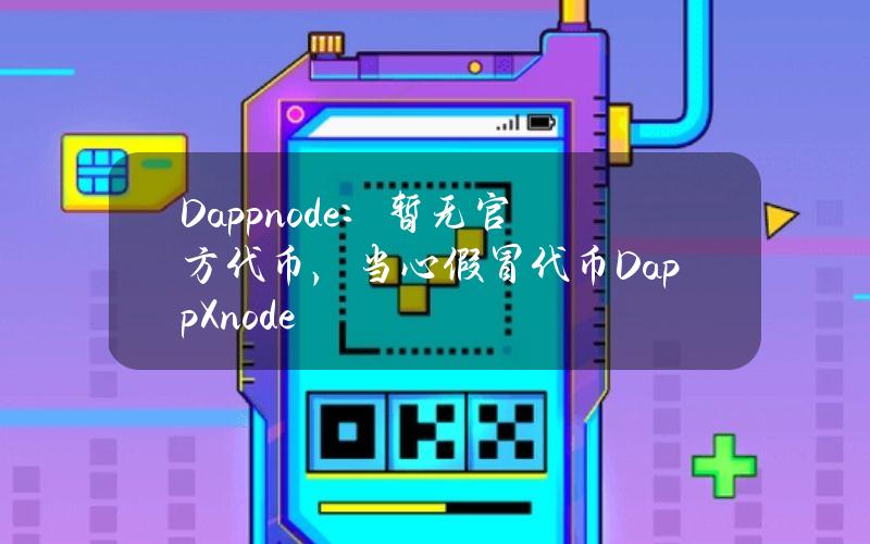 Dappnode：暂无官方代币，当心假冒代币DappXnode