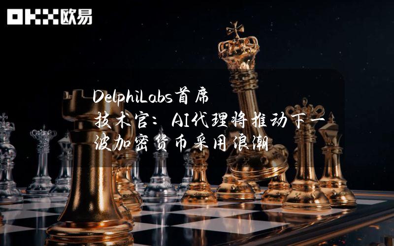 DelphiLabs首席技术官：AI代理将推动下一波加密货币采用浪潮