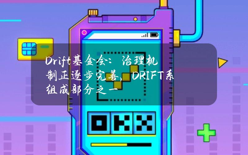 Drift基金会：治理机制正逐步完善，DRIFT系组成部分之一