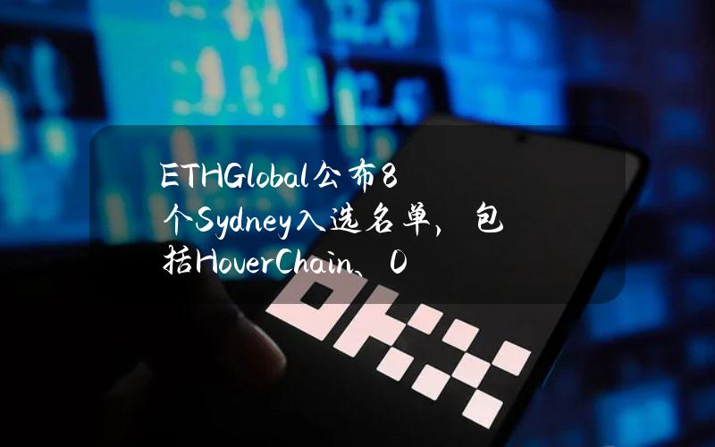 ETHGlobal公布8个Sydney入选名单，包括HoverChain、0xPoll、Zeke等