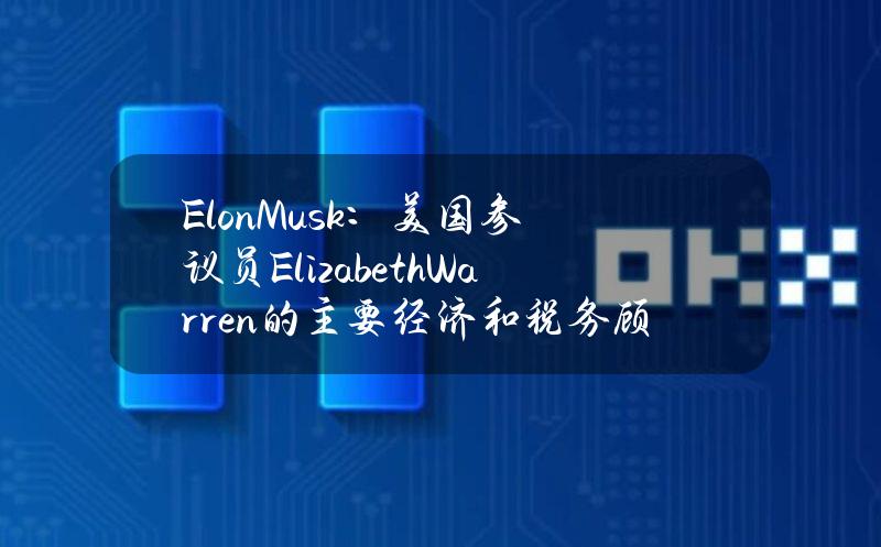 ElonMusk：美国参议员ElizabethWarren的主要经济和税务顾问是SBF父亲