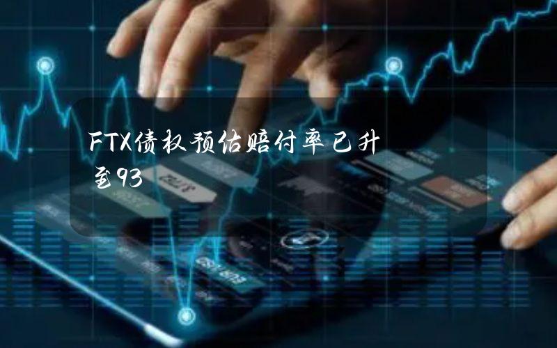 FTX债权预估赔付率已升至93%