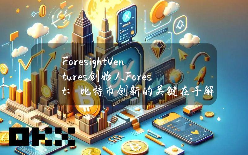 ForesightVentures创始人Forest：比特币创新的关键在于解决和L2或其他链间的通信问题