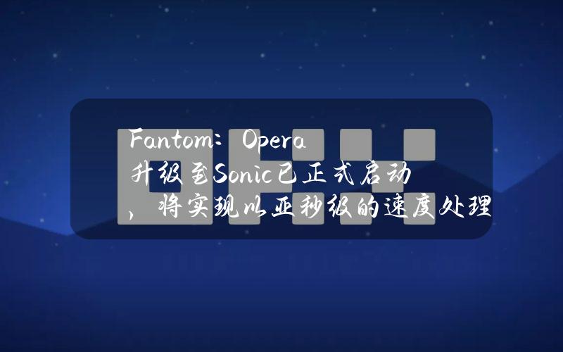 Fantom：Opera升级至Sonic已正式启动，将实现以亚秒级的速度处理2,000TPS