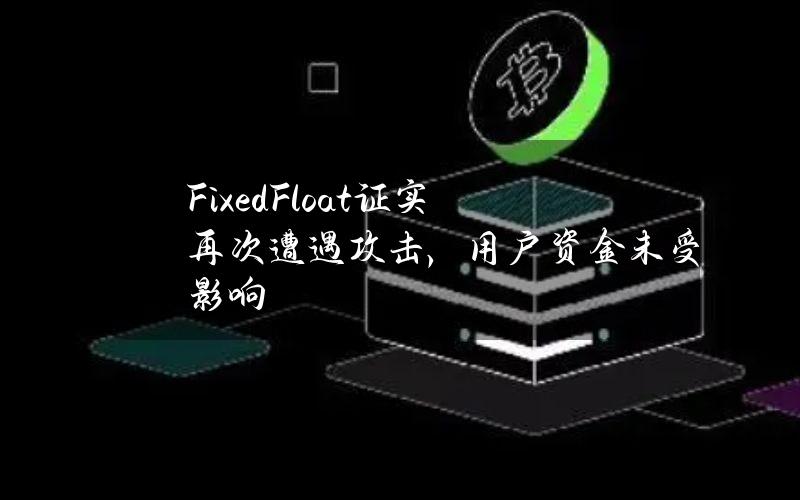 FixedFloat证实再次遭遇攻击，用户资金未受影响