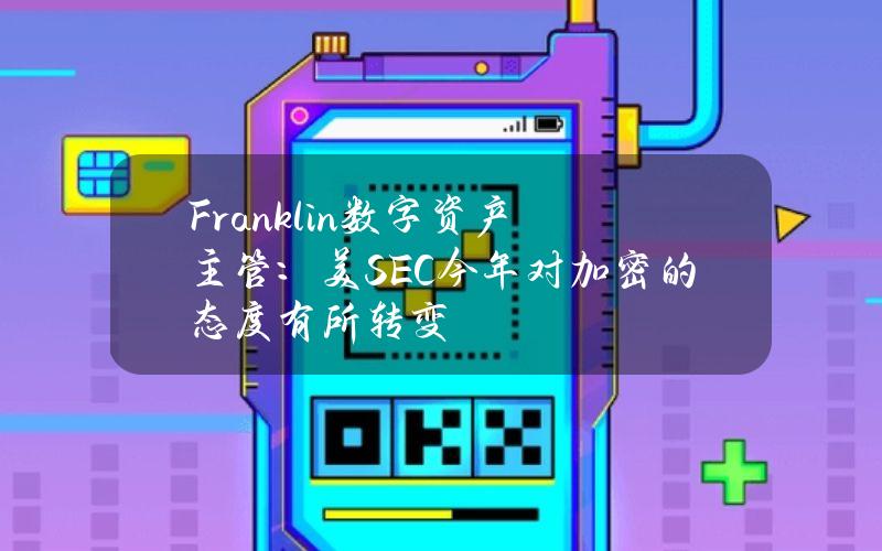 Franklin数字资产主管：美SEC今年对加密的态度有所转变