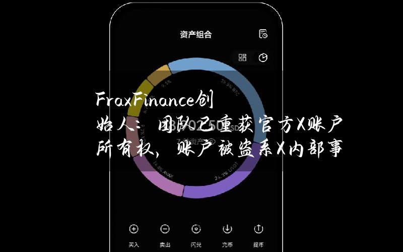 FraxFinance创始人：团队已重获官方X账户所有权，账户被盗系X内部事件