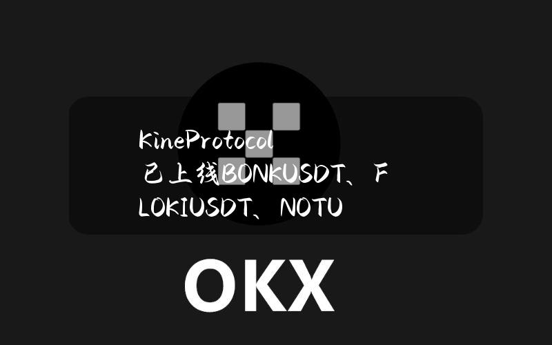 KineProtocol已上线BONKUSDT、FLOKIUSDT、NOTUSDT的合约交易对