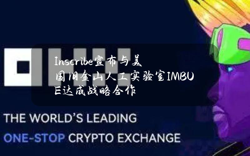 Inscribe宣布与美国旧金山人工实验室IMBUE达成战略合作