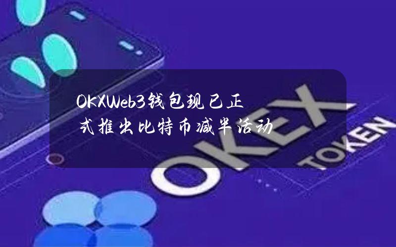 OKXWeb3钱包现已正式推出比特币减半活动