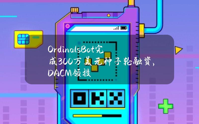 OrdinalsBot完成300万美元种子轮融资，DACM领投