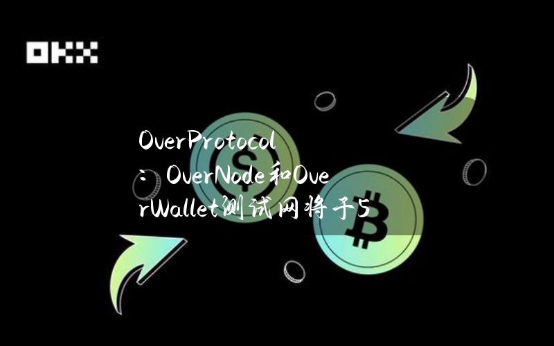 OverProtocol：OverNode和OverWallet测试网将于5月31日结束