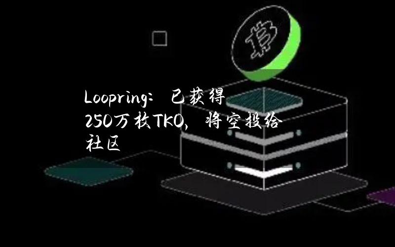 Loopring：已获得250万枚TKO，将空投给社区