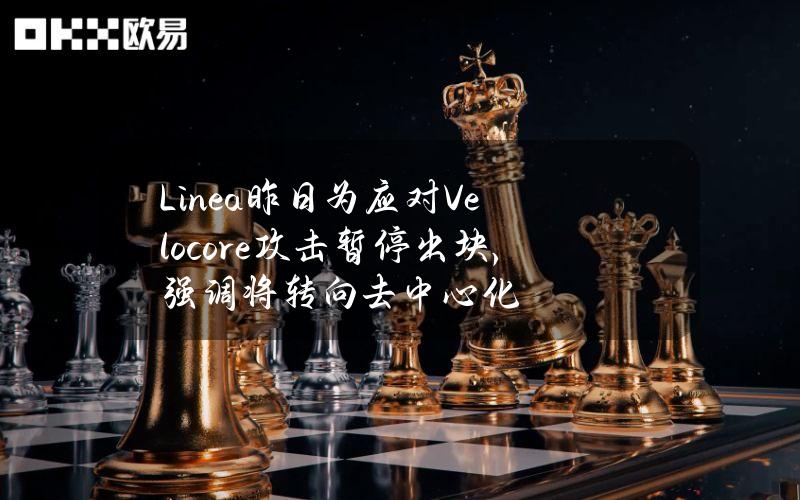 Linea昨日为应对Velocore攻击暂停出块，强调将转向去中心化