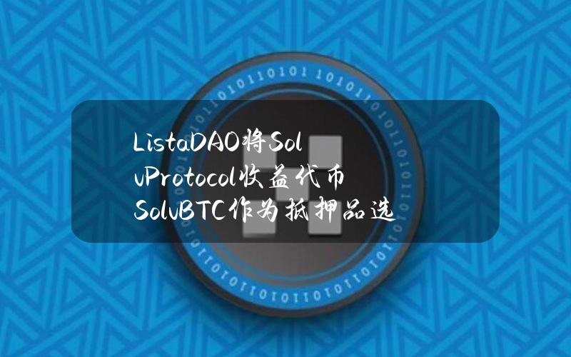 ListaDAO将SolvProtocol收益代币SolvBTC作为抵押品选项之一