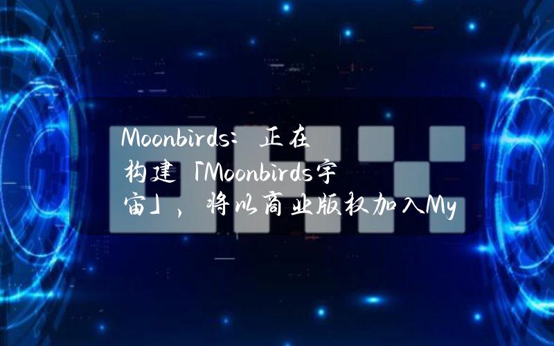 Moonbirds：正在构建「Moonbirds宇宙」，将以商业版权加入Mythics