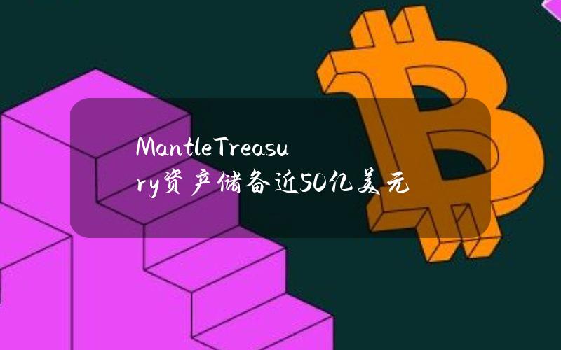 MantleTreasury资产储备近50亿美元