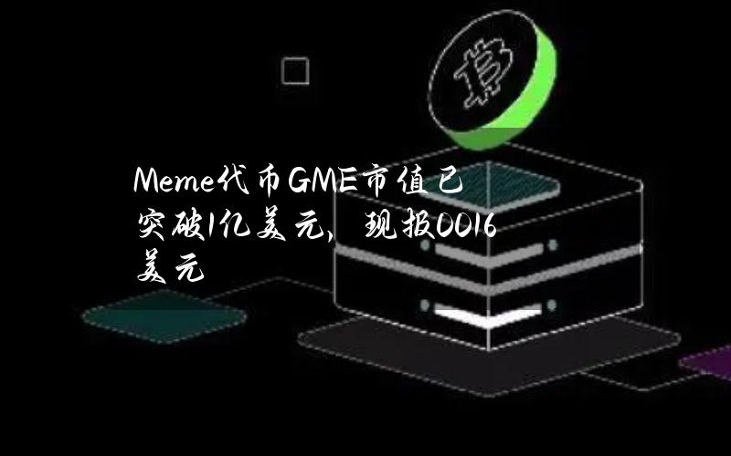 Meme代币GME市值已突破1亿美元，现报0.016美元