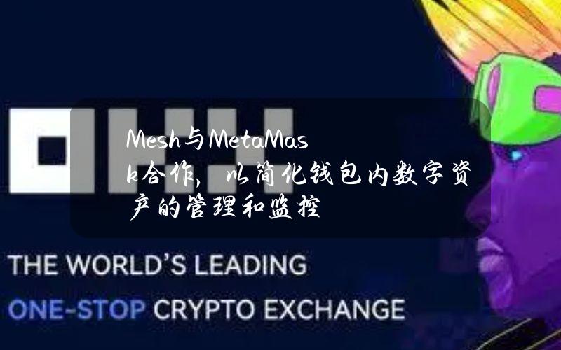 Mesh与MetaMask合作，以简化钱包内数字资产的管理和监控