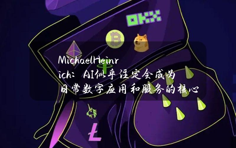 MichaelHeinrich：AI似乎注定会成为日常数字应用和服务的核心