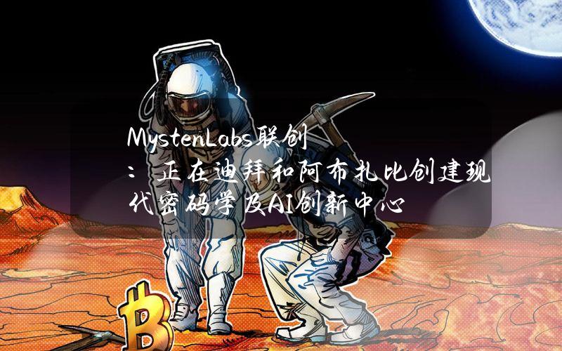 MystenLabs联创：正在迪拜和阿布扎比创建现代密码学及AI创新中心