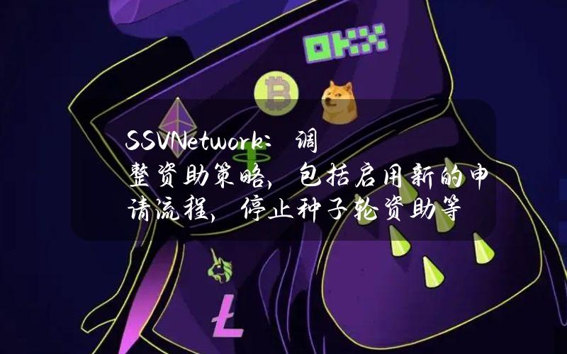 SSVNetwork：调整资助策略，包括启用新的申请流程，停止种子轮资助等