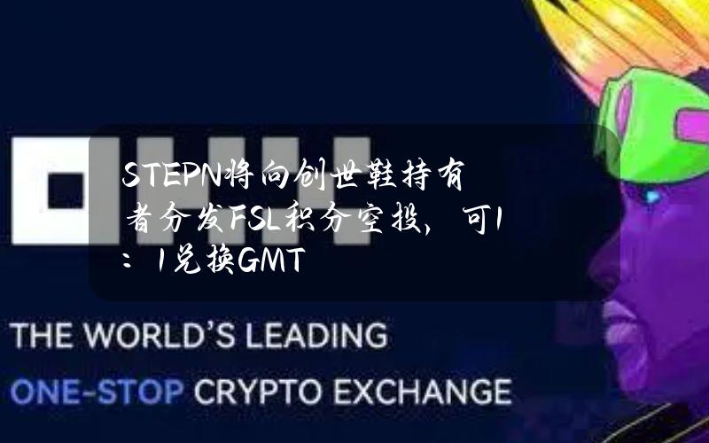 STEPN将向创世鞋持有者分发FSL积分空投，可1：1兑换GMT