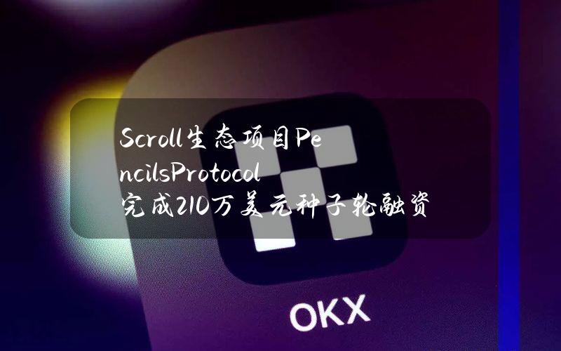 Scroll生态项目PencilsProtocol完成210万美元种子轮融资，OKXVentures等参投