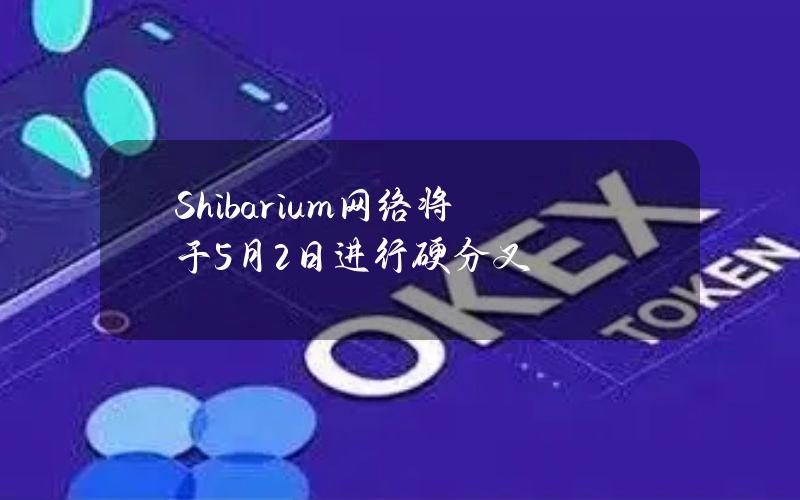 Shibarium网络将于5月2日进行硬分叉