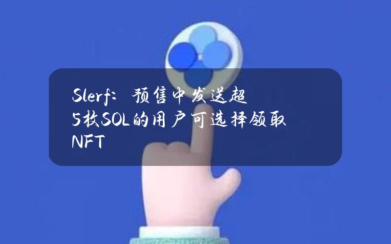 Slerf：预售中发送超5枚SOL的用户可选择领取NFT