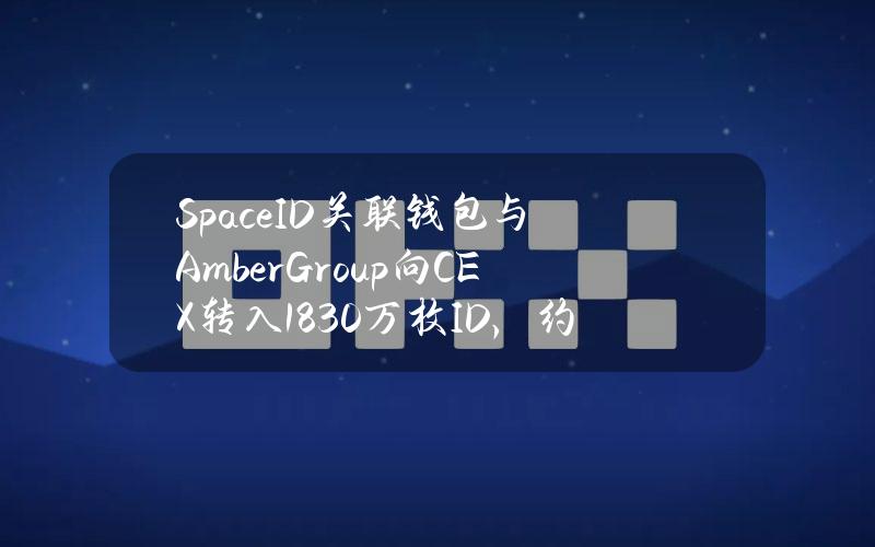 SpaceID关联钱包与AmberGroup向CEX转入1830万枚ID，约合2850万美元