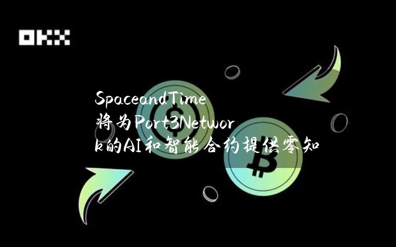 SpaceandTime将为Port3Network的AI和智能合约提供零知识证明数据层