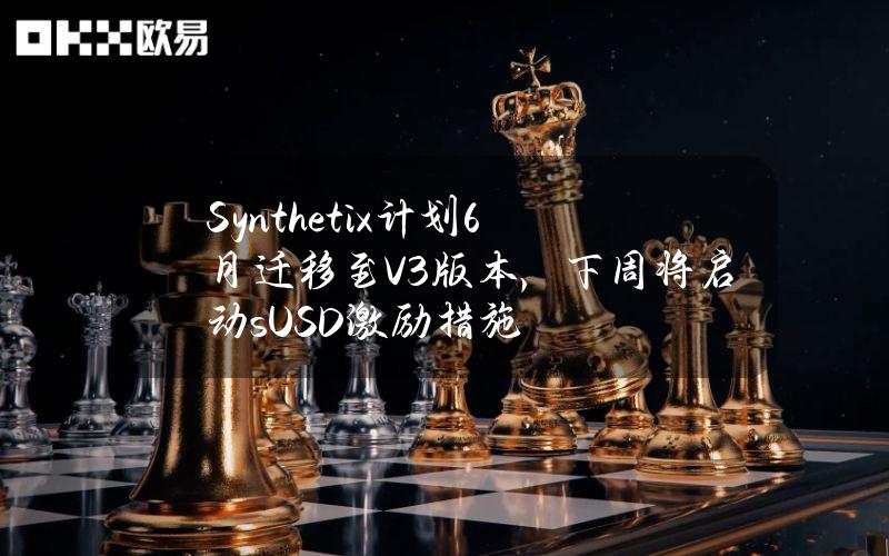 Synthetix计划6月迁移至V3版本，下周将启动sUSD激励措施