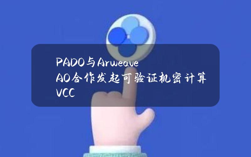 PADO与ArweaveAO合作发起可验证机密计算VCC