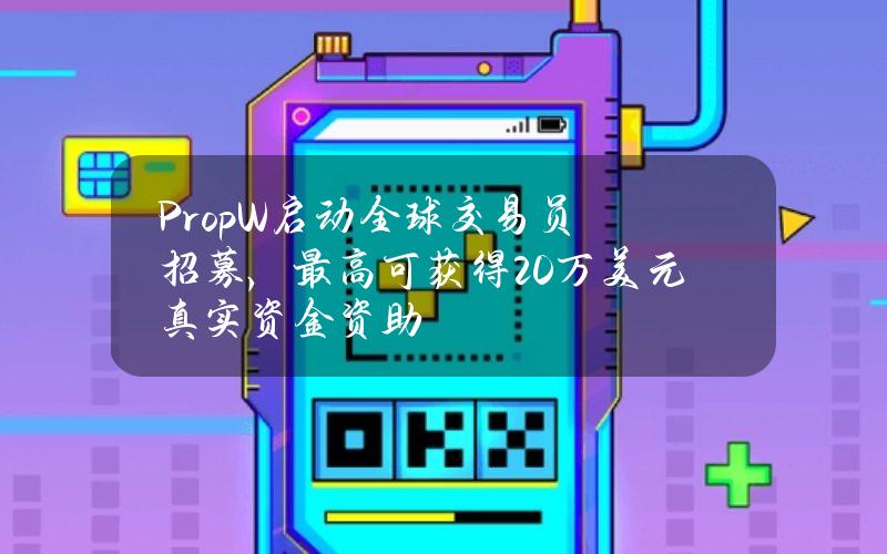 PropW启动全球交易员招募，最高可获得20万美元真实资金资助