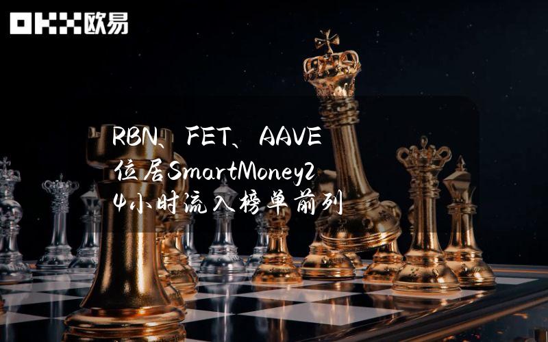 RBN、FET、AAVE位居SmartMoney24小时流入榜单前列