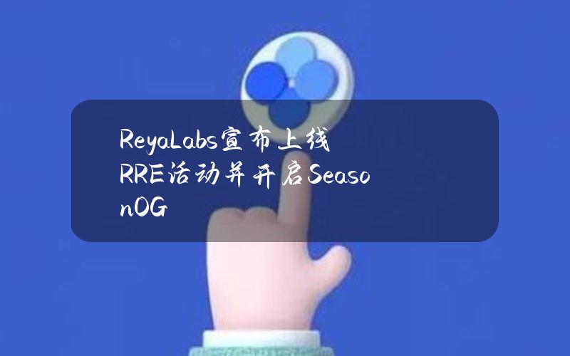 ReyaLabs宣布上线RRE活动并开启SeasonOG