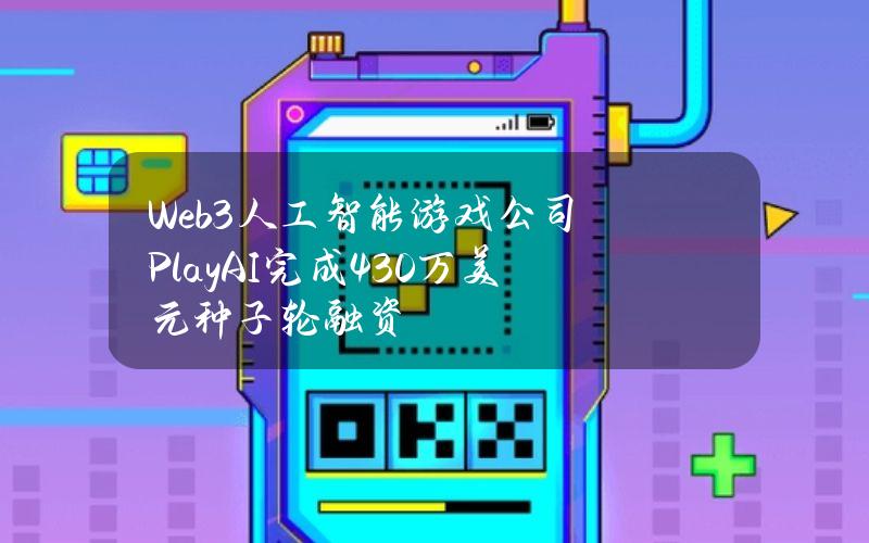 Web3人工智能游戏公司PlayAI完成430万美元种子轮融资