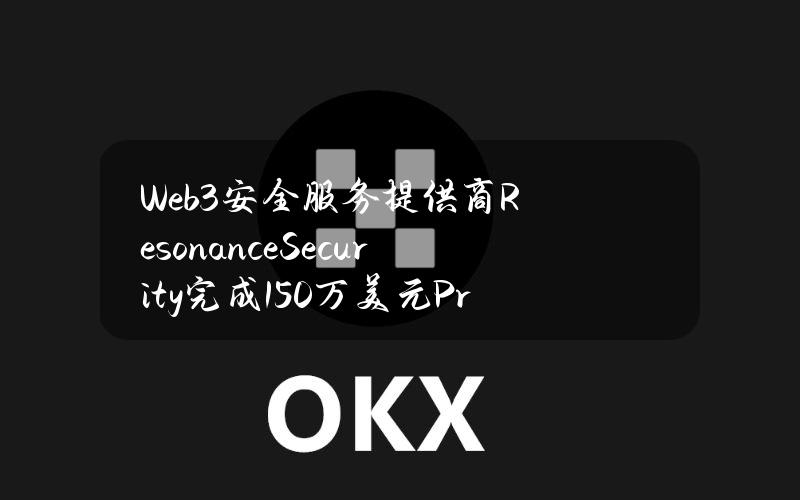 Web3安全服务提供商ResonanceSecurity完成150万美元Pre-Seed轮融资