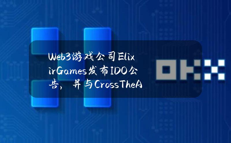 Web3游戏公司ElixirGames发布IDO公告，并与CrossTheAges达成合作