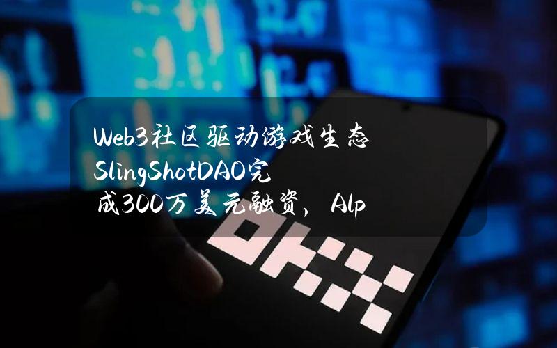 Web3社区驱动游戏生态SlingShotDAO完成300万美元融资，AlphabitFund参投