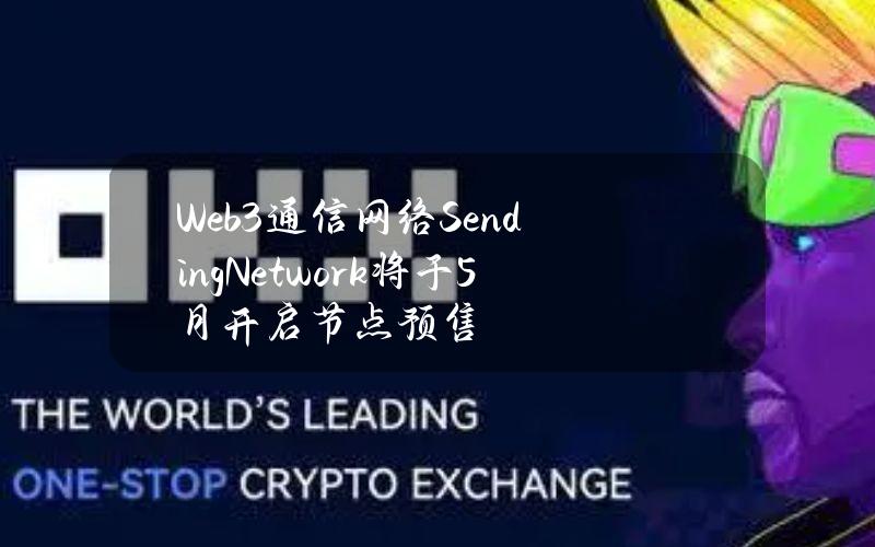 Web3通信网络SendingNetwork将于5月开启节点预售