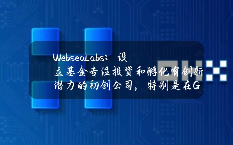 WebseaLabs：设立基金专注投资和孵化有创新潜力的初创公司，特别是在GameFi领域